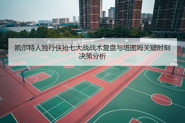 凯尔特人独行侠抢七大战战术复盘与塔图姆关键时刻决策分析